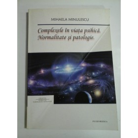 COMPLEXELE  IN  VIATA  PSIHICA. * NORMALITATE SI  PATOLOGIE  -  Mihaela  MINULESCU 